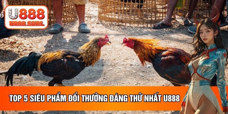 Top 5 siêu phẩm đổi thưởng đáng thử nhất U888