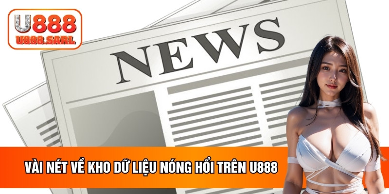 Vài nét về kho dữ liệu nóng hổi trên U888